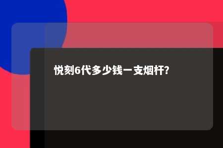 悦刻6代多少钱一支烟杆？ 